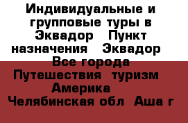 Индивидуальные и групповые туры в Эквадор › Пункт назначения ­ Эквадор - Все города Путешествия, туризм » Америка   . Челябинская обл.,Аша г.